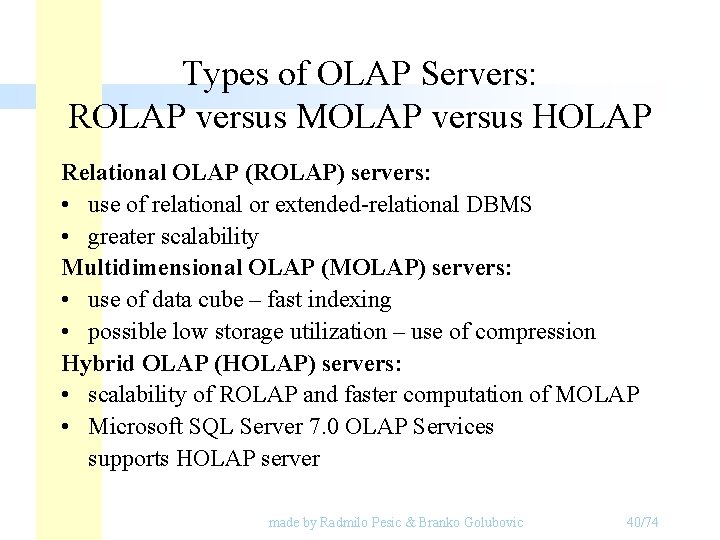Types of OLAP Servers: ROLAP versus MOLAP versus HOLAP Relational OLAP (ROLAP) servers: • Types of OLAP Servers: ROLAP versus MOLAP versus HOLAP Relational OLAP (ROLAP) servers: •