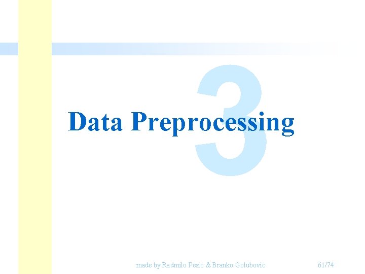 3 Data Preprocessing made by Radmilo Pesic & Branko Golubovic 61/74 3 Data Preprocessing made by Radmilo Pesic & Branko Golubovic 61/74