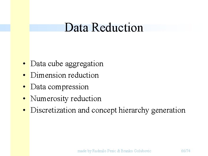 Data Reduction • • • Data cube aggregation Dimension reduction Data compression Numerosity reduction Data Reduction • • • Data cube aggregation Dimension reduction Data compression Numerosity reduction