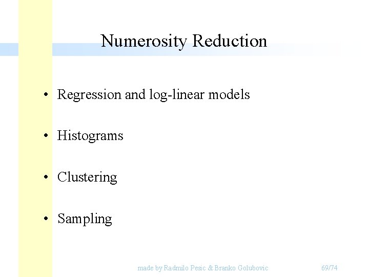 Numerosity Reduction • Regression and log-linear models • Histograms • Clustering • Sampling made Numerosity Reduction • Regression and log-linear models • Histograms • Clustering • Sampling made