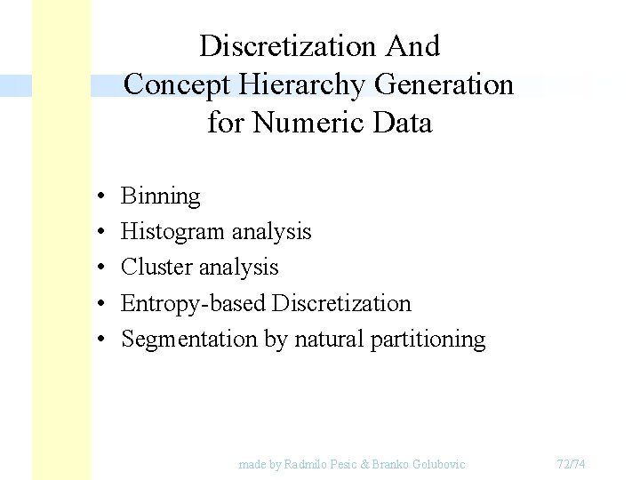Discretization And Concept Hierarchy Generation for Numeric Data • • • Binning Histogram analysis Discretization And Concept Hierarchy Generation for Numeric Data • • • Binning Histogram analysis