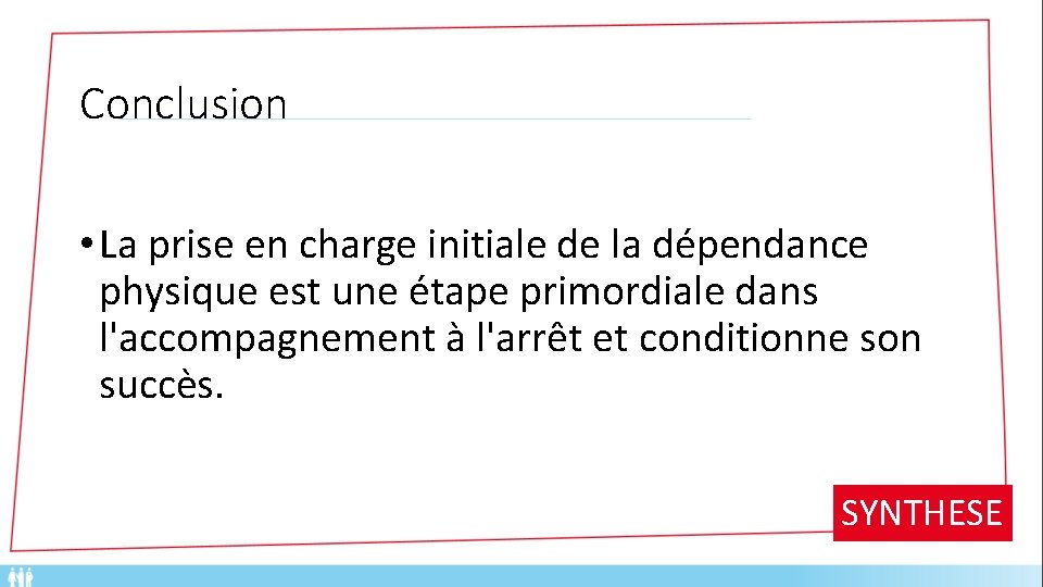 Conclusion • La prise en charge initiale de la dépendance physique est une étape