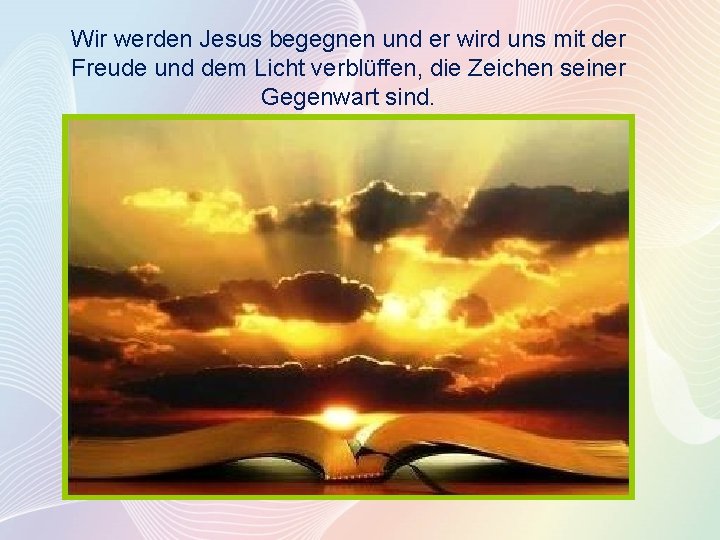 Wir werden Jesus begegnen und er wird uns mit der Freude und dem Licht