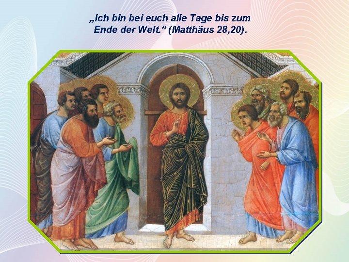 „Ich bin bei euch alle Tage bis zum Ende der Welt. “ (Matthäus 28,