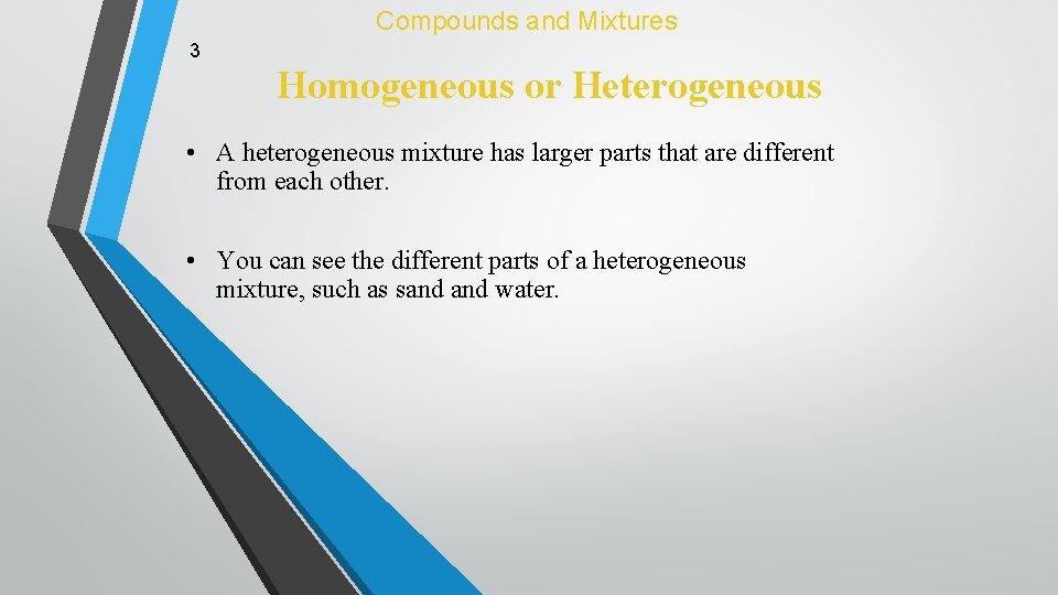 Compounds and Mixtures 3 Homogeneous or Heterogeneous • A heterogeneous mixture has larger parts