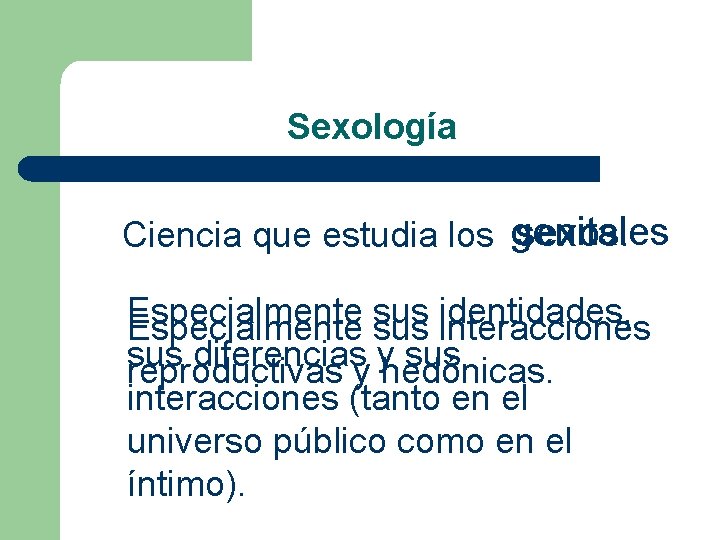 Sexología sexos. Ciencia que estudia los genitales Especialmente sus identidades, Especialmente sus interacciones sus