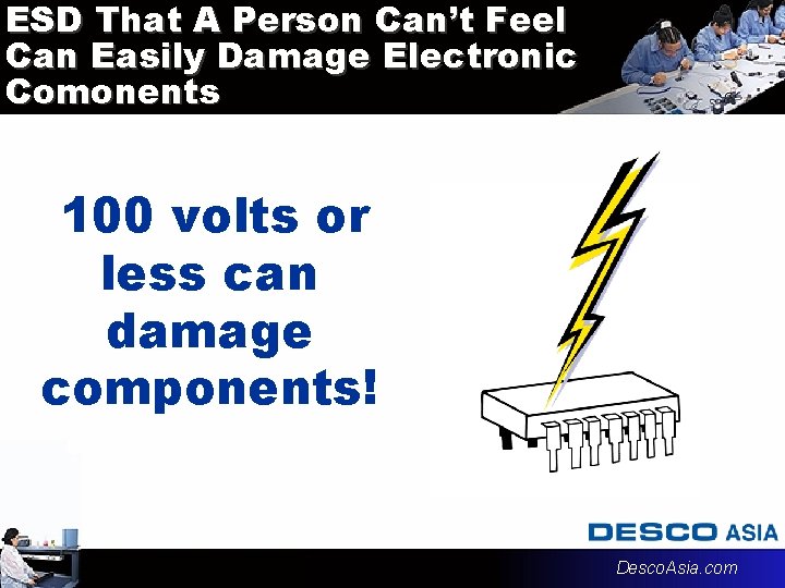 ESD That A Person Can’t Feel Can Easily Damage Electronic Comonents 100 volts or ESD That A Person Can’t Feel Can Easily Damage Electronic Comonents 100 volts or