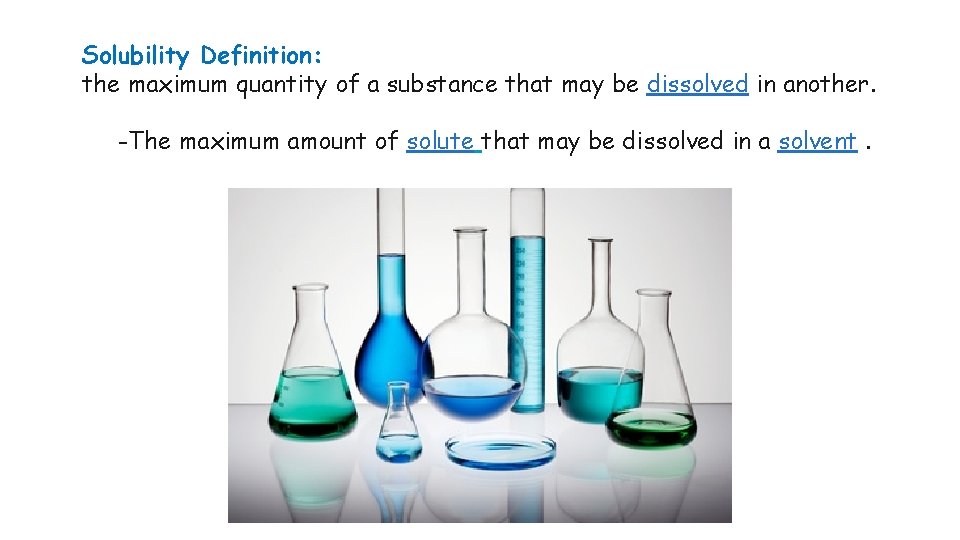 Solubility Definition: the maximum quantity of a substance that may be dissolved in another.