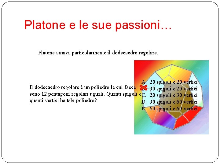 Platone e le sue passioni… Platone amava particolarmente il dodecaedro regolare. A. Il dodecaedro Platone e le sue passioni… Platone amava particolarmente il dodecaedro regolare. A. Il dodecaedro