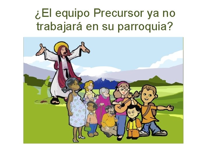 ¿El equipo Precursor ya no trabajará en su parroquia? 