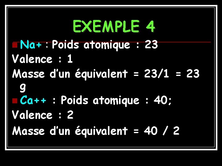 n Na+ EXEMPLE 4 : Poids atomique : Valence : 1 Masse d’un équivalent