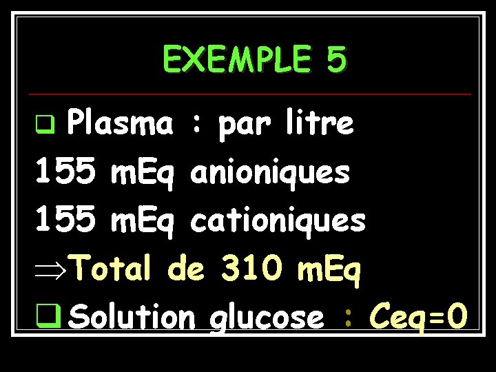 EXEMPLE 5 Plasma : par litre 155 m. Eq anioniques 155 m. Eq cationiques