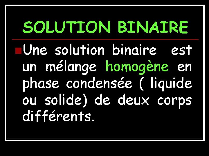 SOLUTION BINAIRE n. Une solution binaire est un mélange homogène en phase condensée (