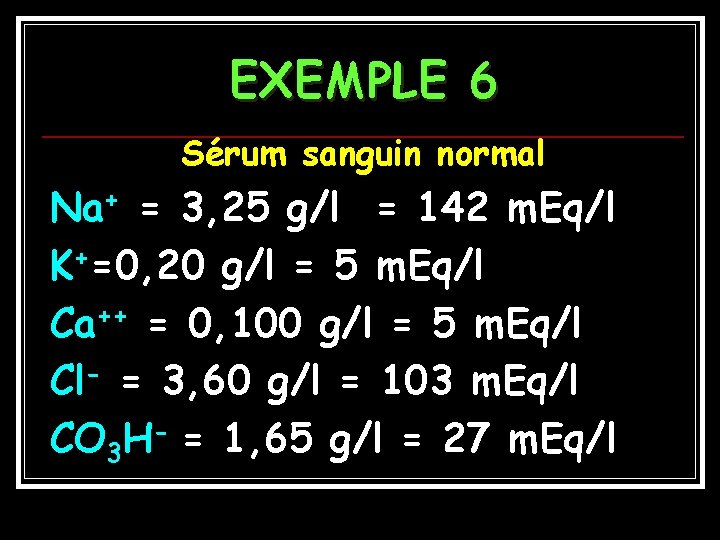 EXEMPLE 6 Sérum sanguin normal Na+ = 3, 25 g/l = 142 m. Eq/l