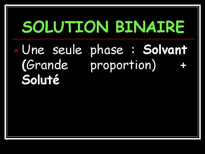 SOLUTION BINAIRE § Une seule phase : Solvant (Grande proportion) + Soluté 