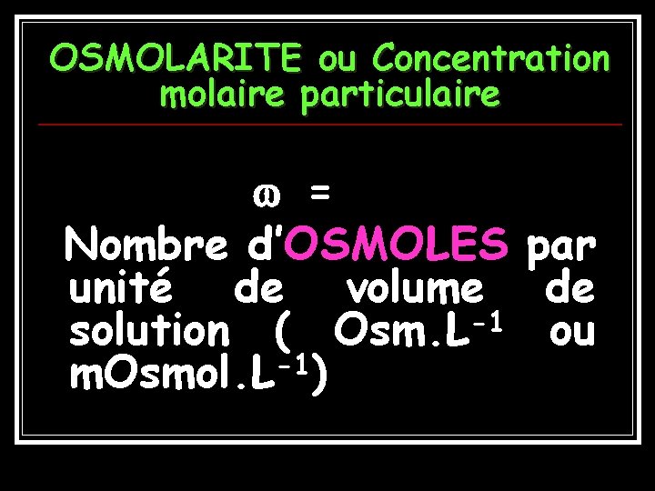 OSMOLARITE ou Concentration molaire particulaire = Nombre d’OSMOLES par unité de volume de solution