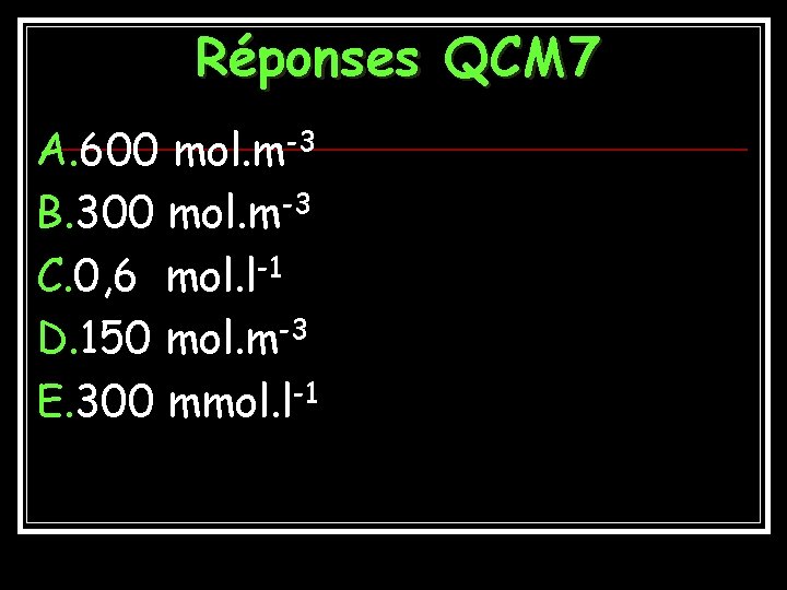 Réponses QCM 7 A. 600 mol. m-3 B. 300 mol. m-3 C. 0, 6