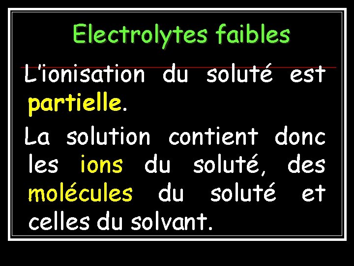 Electrolytes faibles L’ionisation du soluté est partielle. La solution contient donc les ions du