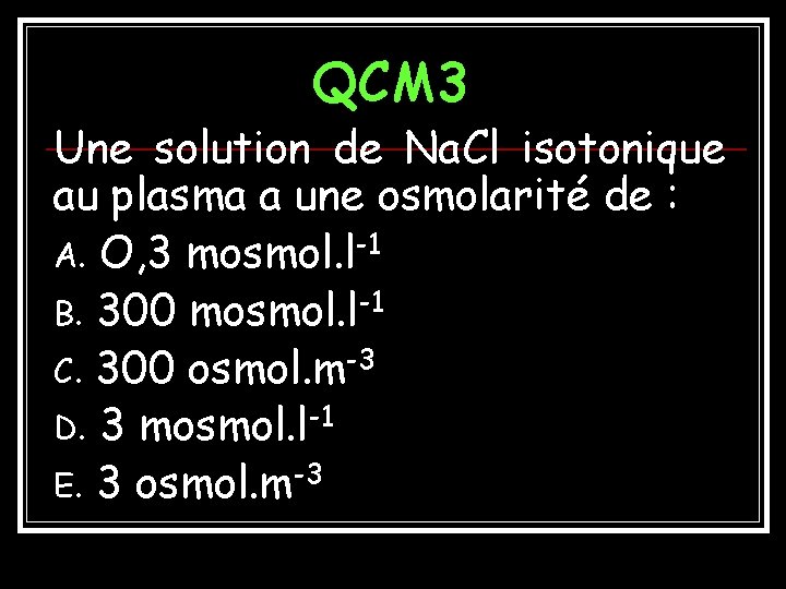 QCM 3 Une solution de Na. Cl isotonique au plasma a une osmolarité de