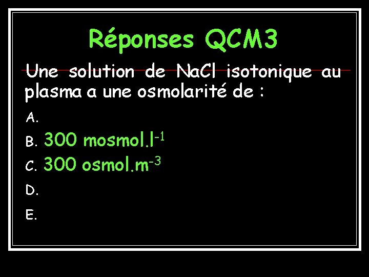 Réponses QCM 3 Une solution de Na. Cl isotonique au plasma a une osmolarité