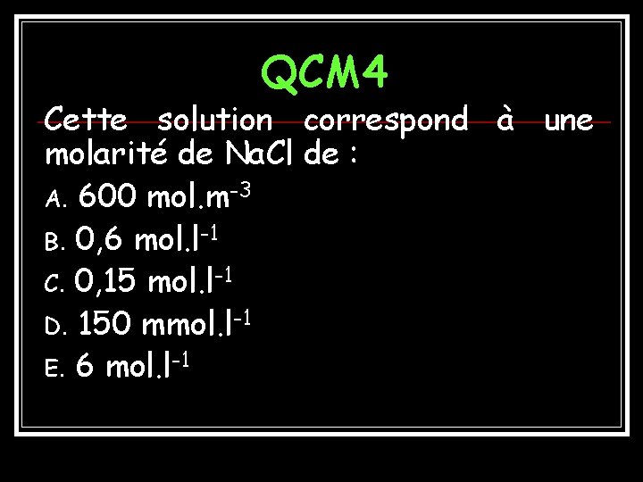 QCM 4 Cette solution correspond à une molarité de Na. Cl de : A.