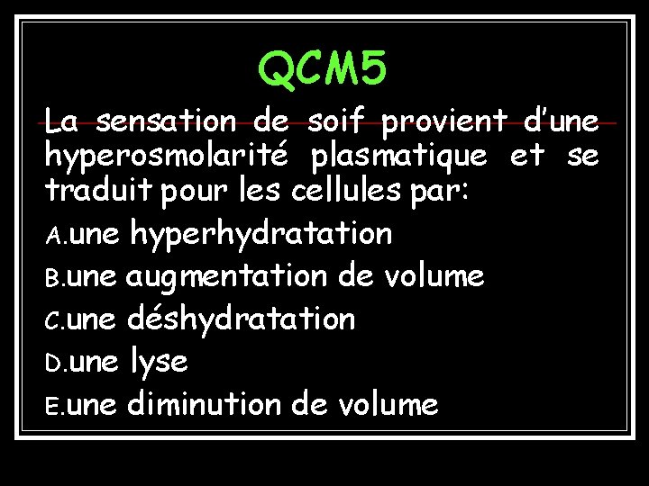 QCM 5 La sensation de soif provient d’une hyperosmolarité plasmatique et se traduit pour