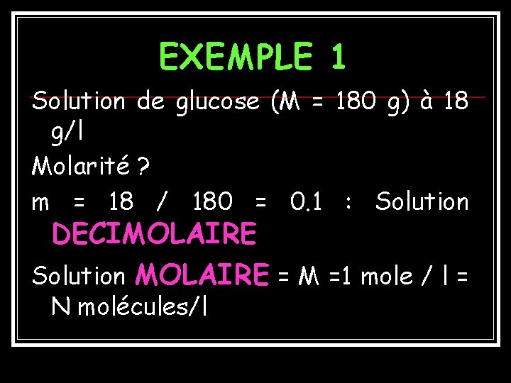 EXEMPLE 1 Solution de glucose (M = 180 g) à 18 g/l Molarité ?