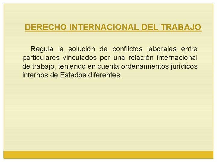 DERECHO INTERNACIONAL DEL TRABAJO Regula la solución de conflictos laborales entre particulares vinculados por
