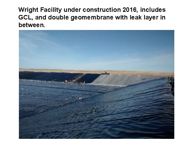 Wright Facility under construction 2016, includes GCL, and double geomembrane with leak layer in