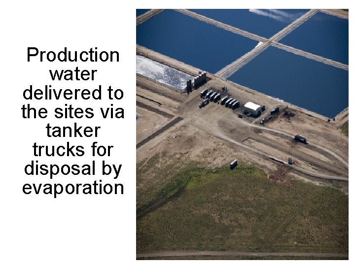 Production water delivered to the sites via tanker trucks for disposal by evaporation 