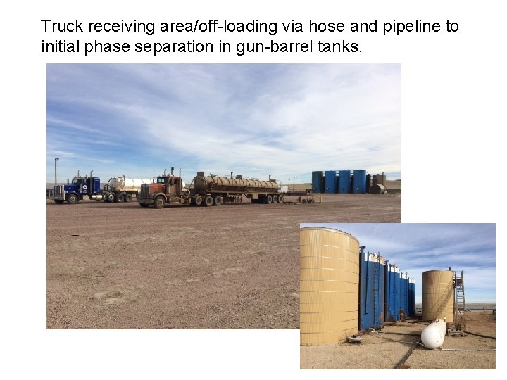 Truck receiving area/off-loading via hose and pipeline to initial phase separation in gun-barrel tanks.
