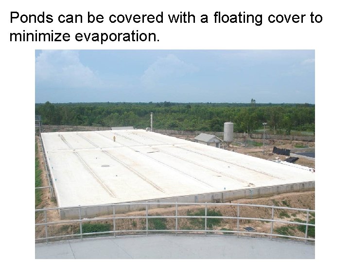 Ponds can be covered with a floating cover to minimize evaporation. 