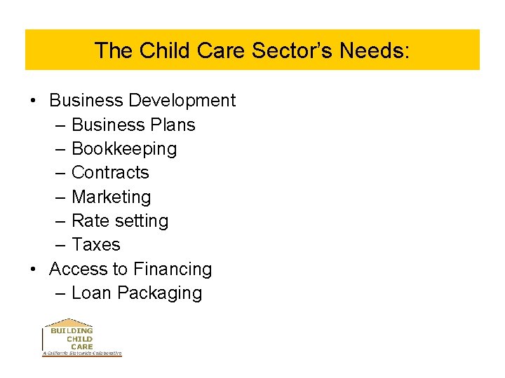 The Child Care Sector’s Needs: • Business Development – Business Plans – Bookkeeping –