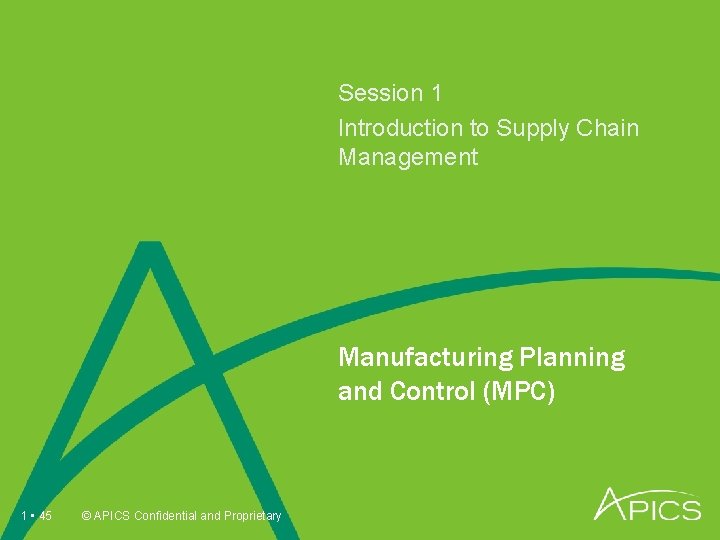 Session 1 Introduction to Supply Chain Management Manufacturing Planning and Control (MPC) 1 •