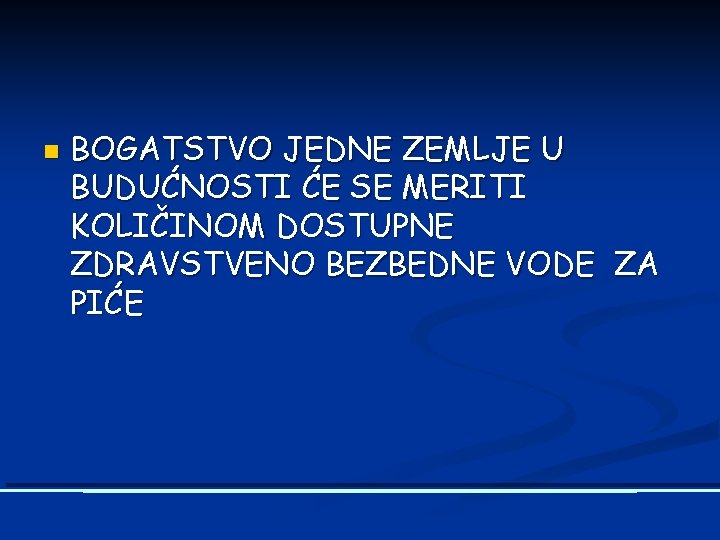 n BOGATSTVO JEDNE ZEMLJE U BUDUĆNOSTI ĆE SE MERITI KOLIČINOM DOSTUPNE ZDRAVSTVENO BEZBEDNE VODE