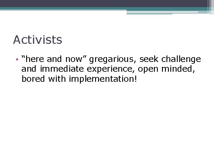 Activists • “here and now” gregarious, seek challenge and immediate experience, open minded, bored