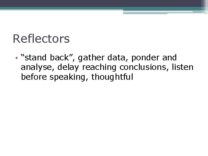 Reflectors • “stand back”, gather data, ponder and analyse, delay reaching conclusions, listen before