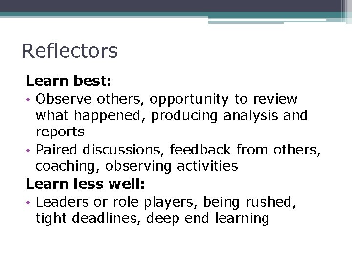 Reflectors Learn best: • Observe others, opportunity to review what happened, producing analysis and