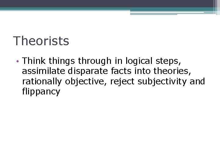Theorists • Think things through in logical steps, assimilate disparate facts into theories, rationally