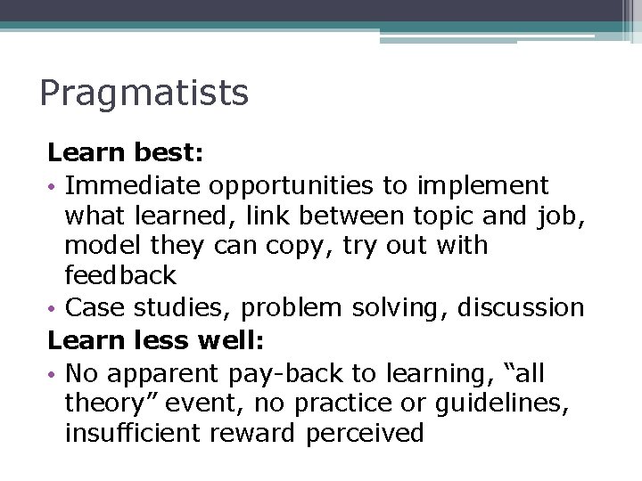 Pragmatists Learn best: • Immediate opportunities to implement what learned, link between topic and