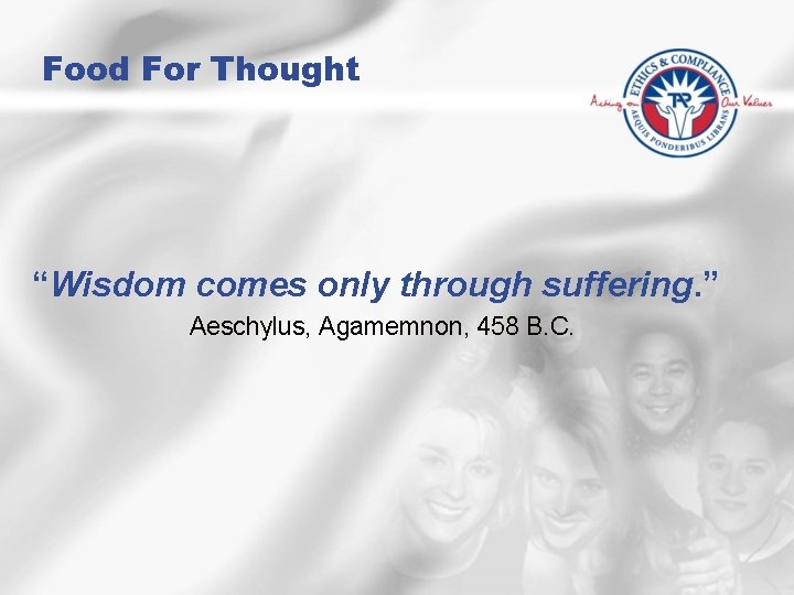 Food For Thought “Wisdom comes only through suffering. ” Aeschylus, Agamemnon, 458 B. C.