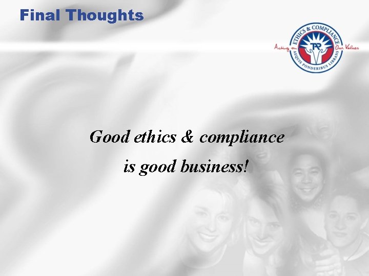 Final Thoughts Good ethics & compliance is good business! 
