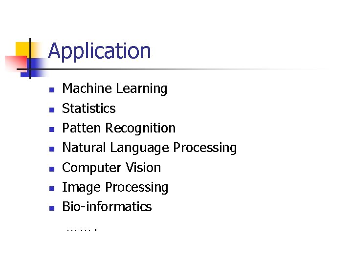 Application n n n Machine Learning Statistics Patten Recognition Natural Language Processing Computer Vision