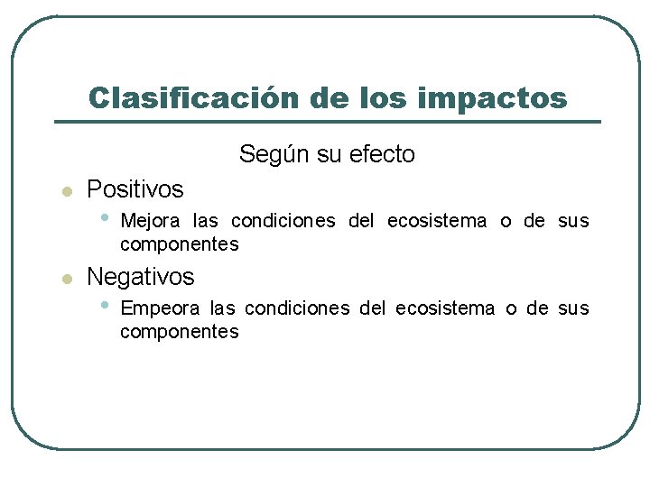 Clasificación de los impactos Según su efecto l l Positivos • Mejora las condiciones