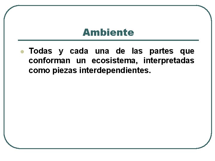 Ambiente l Todas y cada una de las partes que conforman un ecosistema, interpretadas