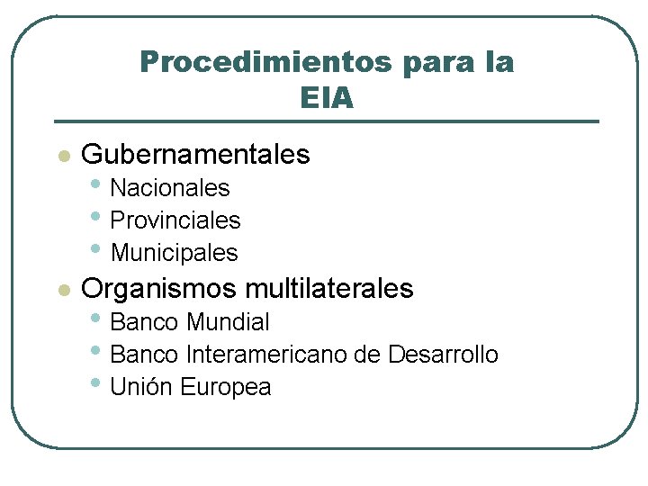 Procedimientos para la EIA l Gubernamentales l Organismos multilaterales • Nacionales • Provinciales •