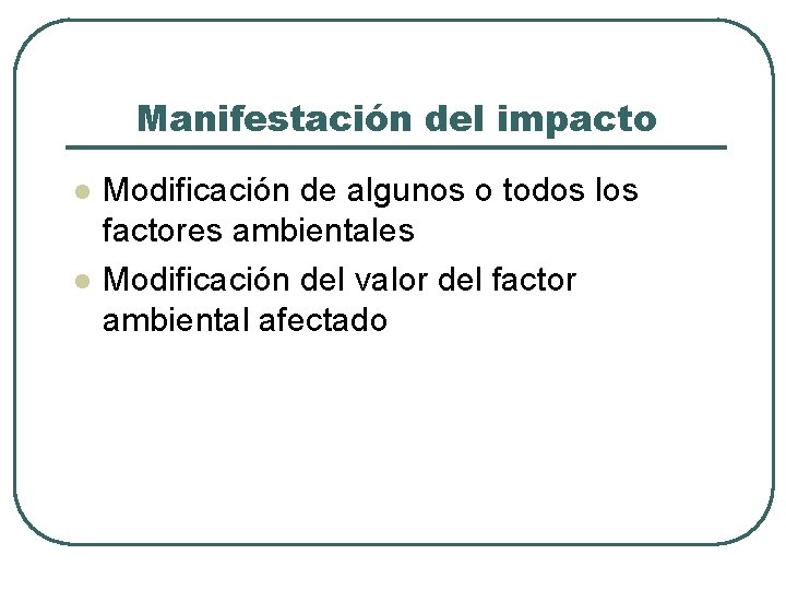 Manifestación del impacto l l Modificación de algunos o todos los factores ambientales Modificación