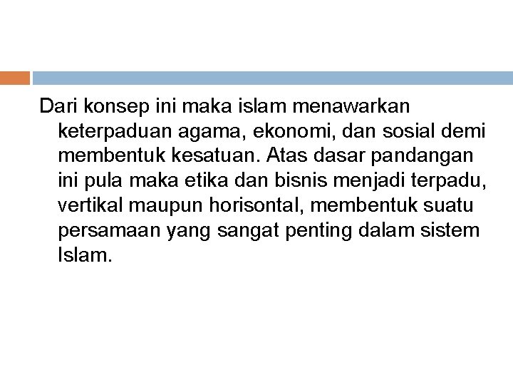 Dari konsep ini maka islam menawarkan keterpaduan agama, ekonomi, dan sosial demi membentuk kesatuan.