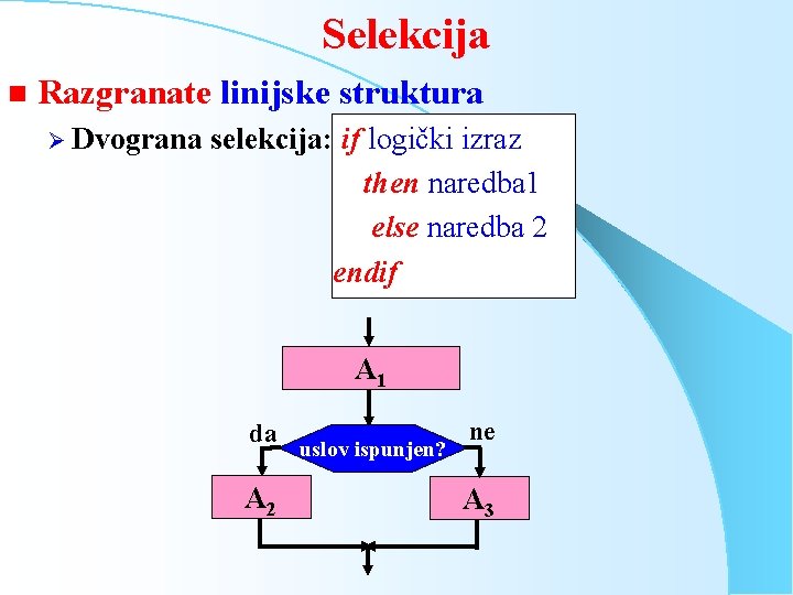 Selekcija n Razgranate linijske struktura Ø Dvograna selekcija: if logički izraz then naredba 1