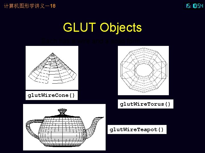 计算机图形学讲义－18 GLUT Objects Each has a wire and a solid form glut. Wire. Cone()